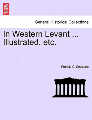 Kniha In Western Levant ... Illustrated, Etc. Francis C Sessions