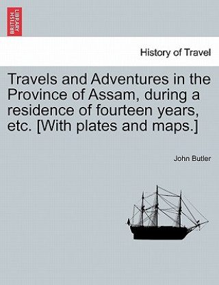 Kniha Travels and Adventures in the Province of Assam, During a Residence of Fourteen Years, Etc. [With Plates and Maps.] John Butler