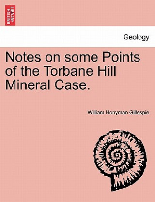 Kniha Notes on Some Points of the Torbane Hill Mineral Case. William Honyman Gillespie