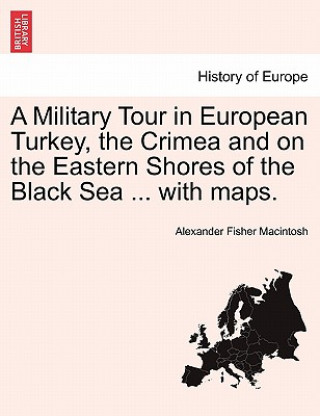 Könyv Military Tour in European Turkey, the Crimea and on the Eastern Shores of the Black Sea ... with Maps. Alexander Fisher Macintosh