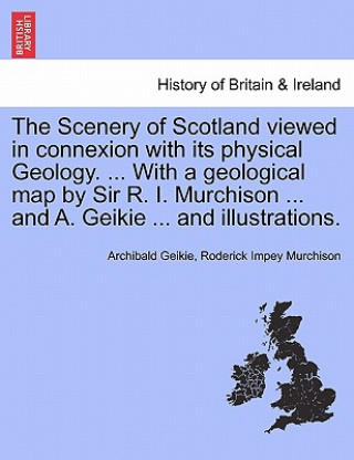 Könyv Scenery of Scotland Viewed in Connexion with Its Physical Geology. ... with a Geological Map by Sir R. I. Murchison ... and A. Geikie ... and Illustra Roderick Impey Murchison