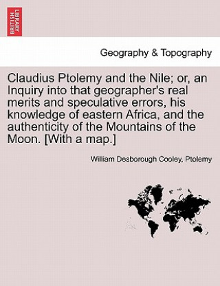 Knjiga Claudius Ptolemy and the Nile; Or, an Inquiry Into That Geographer's Real Merits and Speculative Errors, His Knowledge of Eastern Africa, and the Auth Ptolemy