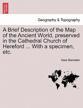 Book Brief Description of the Map of the Ancient World, Preserved in the Cathedral Church of Hereford ... with a Specimen, Etc. Saxe Bannister