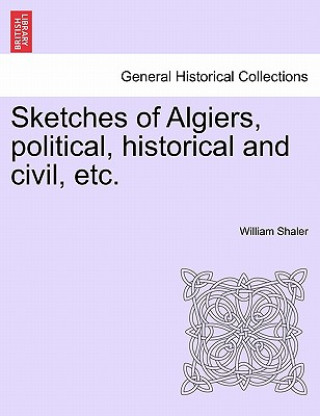 Kniha Sketches of Algiers, Political, Historical and Civil, Etc. William Shaler