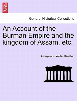 Kniha Account of the Burman Empire and the Kingdom of Assam, Etc. Walter Hamilton