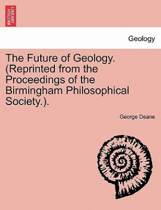 Kniha Future of Geology. (Reprinted from the Proceedings of the Birmingham Philosophical Society.). George Deane