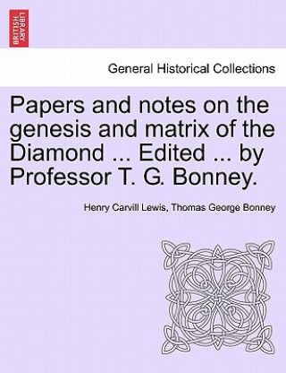 Carte Papers and Notes on the Genesis and Matrix of the Diamond ... Edited ... by Professor T. G. Bonney. Thomas George Bonney