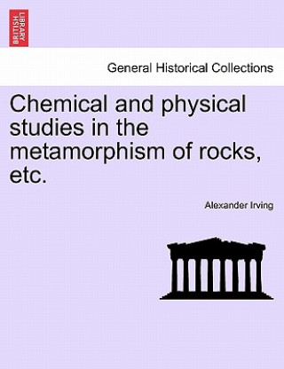 Libro Chemical and Physical Studies in the Metamorphism of Rocks, Etc. Alexander Irving