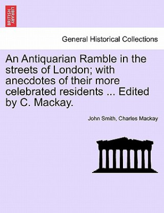Book Antiquarian Ramble in the Streets of London; With Anecdotes of Their More Celebrated Residents ... Edited by C. MacKay. Charles MacKay