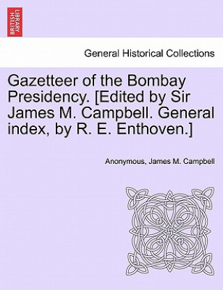 Carte Gazetteer of the Bombay Presidency. [Edited by Sir James M. Campbell. General index, by R. E. Enthoven.] James M Campbell