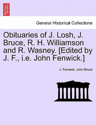 Kniha Obituaries of J. Losh, J. Bruce, R. H. Williamson and R. Wasney. [edited by J. F., i.e. John Fenwick.] John Bruce