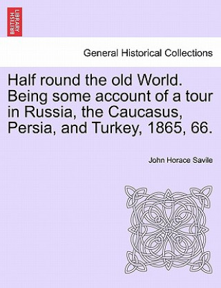 Książka Half Round the Old World. Being Some Account of a Tour in Russia, the Caucasus, Persia, and Turkey, 1865, 66. John Horace Savile