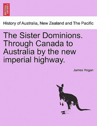 Книга Sister Dominions. Through Canada to Australia by the New Imperial Highway. James Hogan