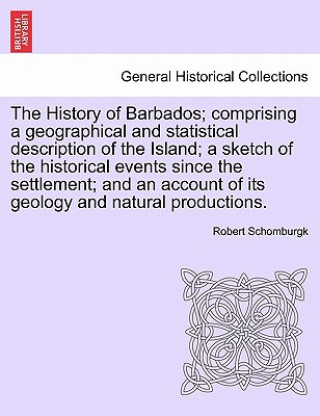 Carte History of Barbados; Comprising a Geographical and Statistical Description of the Island; A Sketch of the Historical Events Since the Settlement; And Robert Schomburgk