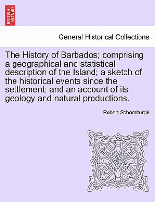 Buch History of Barbados; Comprising a Geographical and Statistical Description of the Island; A Sketch of the Historical Events Since the Settlement; And Robert Schomburgk