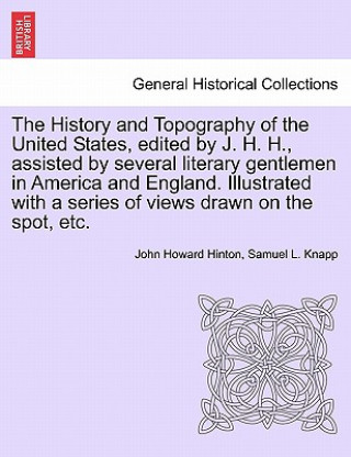 Книга History and Topography of the United States, Edited by J. H. H., Assisted by Several Literary Gentlemen in America and England. Illustrated with a Ser Samuel L Knapp