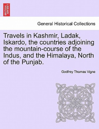 Knjiga Travels in Kashmir, Ladak, Iskardo, the countries adjoining the mountain-course of the Indus, and the Himalaya, North of the Punjab. VOL. II. Godfrey Thomas Vigne