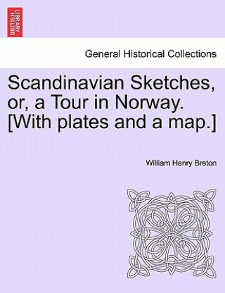 Knjiga Scandinavian Sketches, Or, a Tour in Norway. [With Plates and a Map.] William Henry Breton