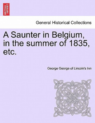 Книга Saunter in Belgium, in the Summer of 1835, Etc. George George of Lincoln's Inn
