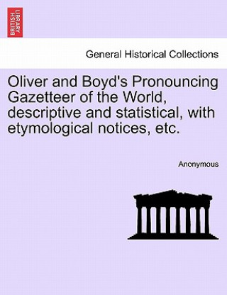 Kniha Oliver and Boyd's Pronouncing Gazetteer of the World, Descriptive and Statistical, with Etymological Notices, Etc. Anonymous