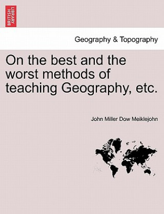 Carte On the Best and the Worst Methods of Teaching Geography, Etc. John Miller Dow Meiklejohn