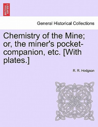 Knjiga Chemistry of the Mine; Or, the Miner's Pocket-Companion, Etc. [With Plates.] R R Hodgson