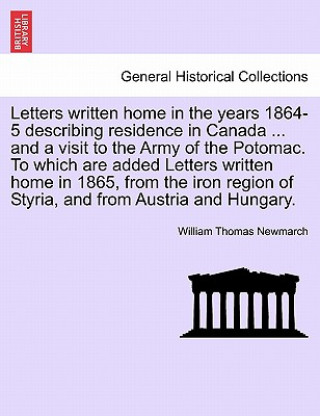 Carte Letters Written Home in the Years 1864-5 Describing Residence in Canada ... and a Visit to the Army of the Potomac. to Which Are Added Letters Written William Thomas Newmarch