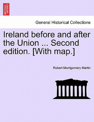 Knjiga Ireland Before and After the Union ... Second Edition. [With Map.] Robert Montgomery Martin