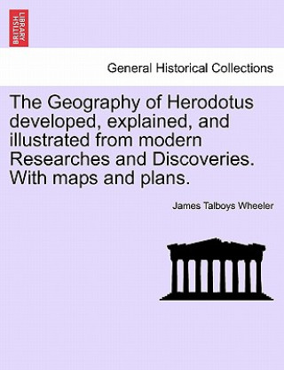 Book Geography of Herodotus developed, explained, and illustrated from modern Researches and Discoveries. With maps and plans. James Talboys Wheeler