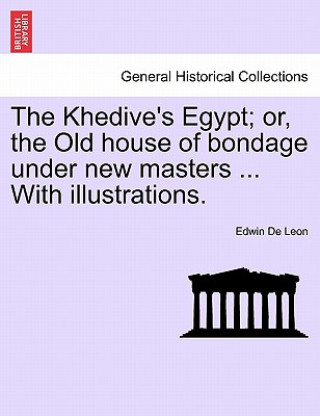 Carte Khedive's Egypt; Or, the Old House of Bondage Under New Masters ... with Illustrations. Edwin de Leon