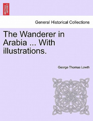 Kniha Wanderer in Arabia ... with Illustrations. George Thomas Lowth