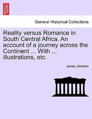 Kniha Reality Versus Romance in South Central Africa. an Account of a Journey Across the Continent ... with ... Illustrations, Etc. James Johnston