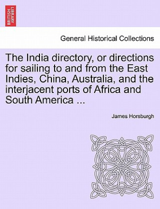 Carte India Directory, or Directions for Sailing to and from the East Indies, China, Australia, and the Interjacent Ports of Africa and South America ... James Horsburgh