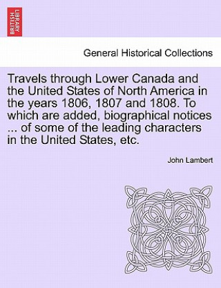 Buch Travels Through Lower Canada and the United States of North America in the Years 1806, 1807 and 1808. to Which Are Added, Biographical Notices ... of John Lambert