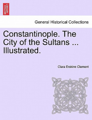 Livre Constantinople. the City of the Sultans ... Illustrated. Clara Erskine Clement