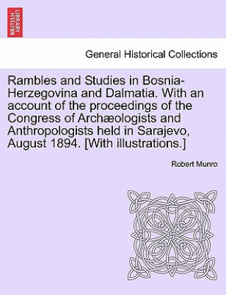 Книга Rambles and Studies in Bosnia-Herzegovina and Dalmatia. with an Account of the Proceedings of the Congress of Arch Ologists and Anthropologists Held i Robert Munro