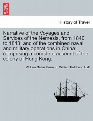 Książka Narrative of the Voyages and Services of the Nemesis, from 1840 to 1843; and of the combined naval and military operations in China; comprising a comp William Hutcheon Hall