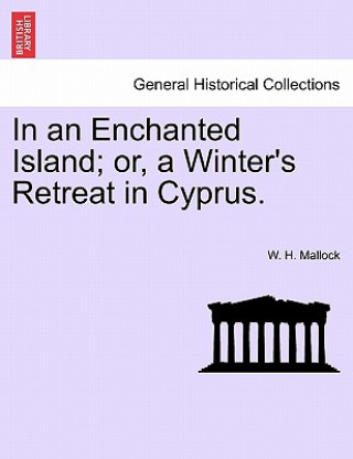 Książka In an Enchanted Island; Or, a Winter's Retreat in Cyprus. W H Mallock