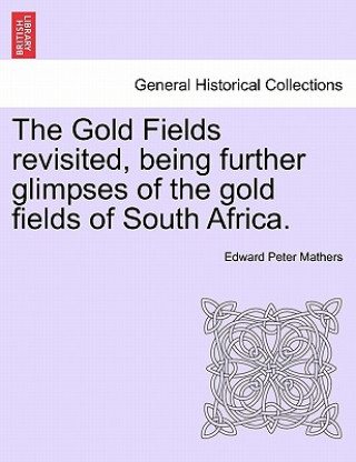 Carte Gold Fields Revisited, Being Further Glimpses of the Gold Fields of South Africa. Edward Peter Mathers