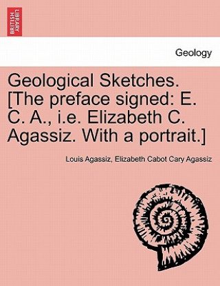 Kniha Geological Sketches. [the Preface Signed Elizabeth Cabot Cary Agassiz