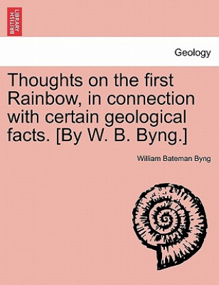 Knjiga Thoughts on the First Rainbow, in Connection with Certain Geological Facts. [by W. B. Byng.] William Bateman Byng