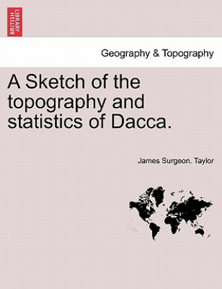 Buch Sketch of the Topography and Statistics of Dacca. James Surgeon Taylor