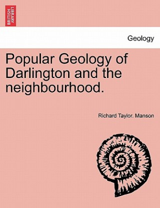 Könyv Popular Geology of Darlington and the Neighbourhood. Richard Taylor Manson