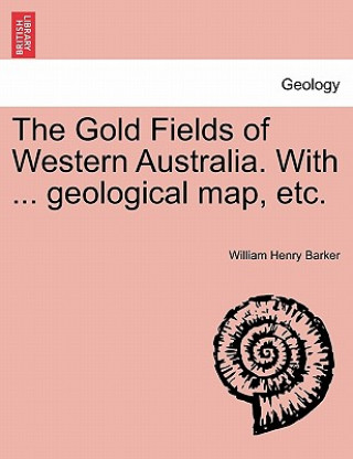 Kniha Gold Fields of Western Australia. with ... Geological Map, Etc. William Henry Barker