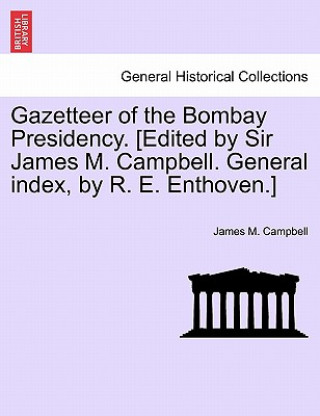 Knjiga Gazetteer of the Bombay Presidency. [Edited by Sir James M. Campbell. General index, by R. E. Enthoven.] VOLUME XXI James M Campbell