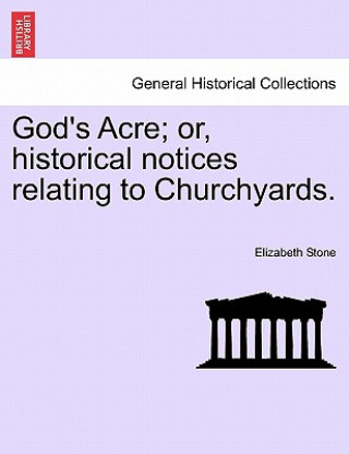 Kniha God's Acre; Or, Historical Notices Relating to Churchyards. Elizabeth Stone