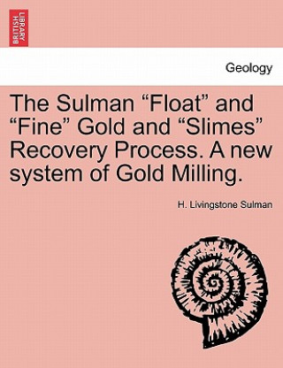 Knjiga Sulman Float and Fine Gold and Slimes Recovery Process. a New System of Gold Milling. H Livingstone Sulman