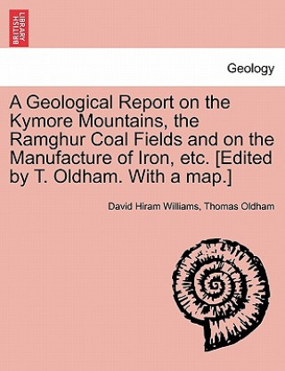 Książka Geological Report on the Kymore Mountains, the Ramghur Coal Fields and on the Manufacture of Iron, Etc. [Edited by T. Oldham. with a Map.] Thomas Oldham