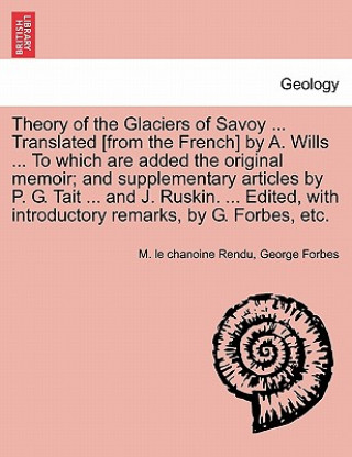 Book Theory of the Glaciers of Savoy ... Translated [From the French] by A. Wills ... to Which Are Added the Original Memoir; And Supplementary Articles by George Forbes