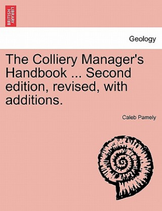 Kniha Colliery Manager's Handbook ... Second edition, revised, with additions. Caleb Pamely